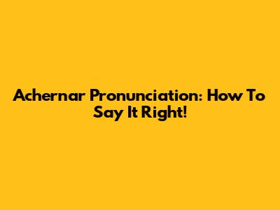 Achernar Pronunciation: How To Say It Right!