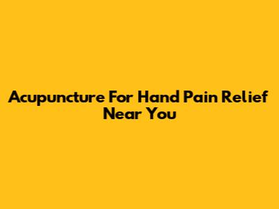 Acupuncture For Hand Pain Relief Near You