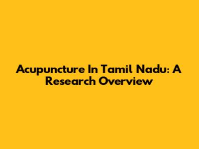 Acupuncture In Tamil Nadu: A Research Overview