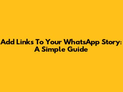 Add Links To Your WhatsApp Story: A Simple Guide