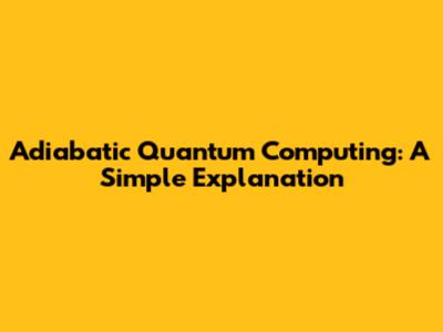 Adiabatic Quantum Computing: A Simple Explanation