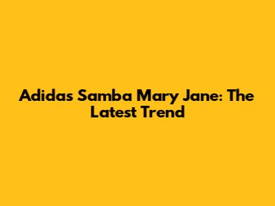 Adidas Samba Mary Jane: The Latest Trend