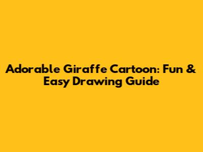 Adorable Giraffe Cartoon: Fun & Easy Drawing Guide