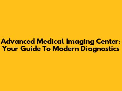 Advanced Medical Imaging Center: Your Guide To Modern Diagnostics