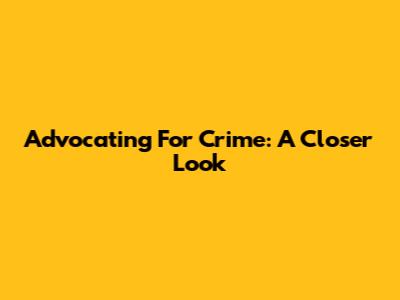 Advocating For Crime: A Closer Look