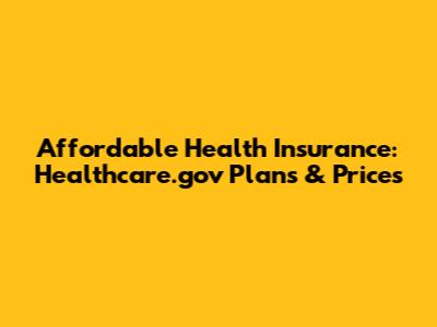 Affordable Health Insurance: Healthcare.gov Plans & Prices