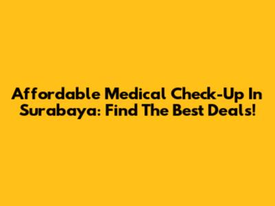 Affordable Medical Check-Up In Surabaya: Find The Best Deals!