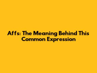 Affs: The Meaning Behind This Common Expression