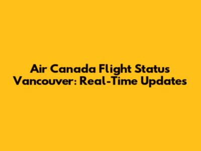 Air Canada Flight Status Vancouver: Real-Time Updates