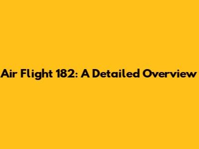 Air Flight 182: A Detailed Overview