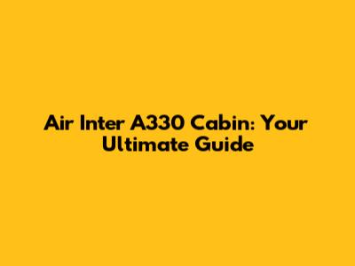 Air Inter A330 Cabin: Your Ultimate Guide