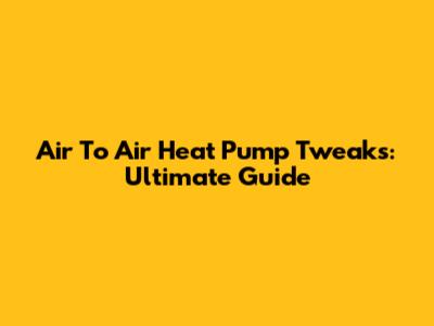 Air To Air Heat Pump Tweaks: Ultimate Guide