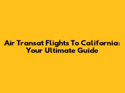 Air Transat Flights To California: Your Ultimate Guide