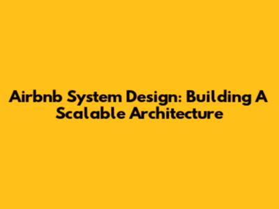 Airbnb System Design: Building A Scalable Architecture