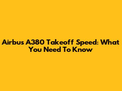 Airbus A380 Takeoff Speed: What You Need To Know