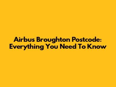 Airbus Broughton Postcode: Everything You Need To Know