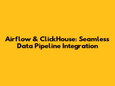 Airflow & ClickHouse: Seamless Data Pipeline Integration