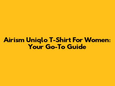 Airism Uniqlo T-Shirt For Women: Your Go-To Guide
