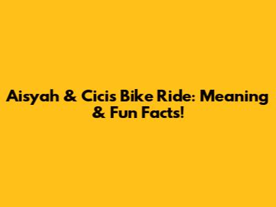 Aisyah & Cici's Bike Ride: Meaning & Fun Facts!
