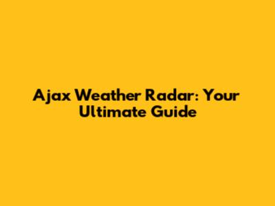Ajax Weather Radar: Your Ultimate Guide