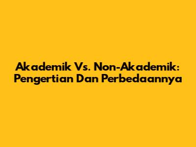 Akademik Vs. Non-Akademik: Pengertian Dan Perbedaannya