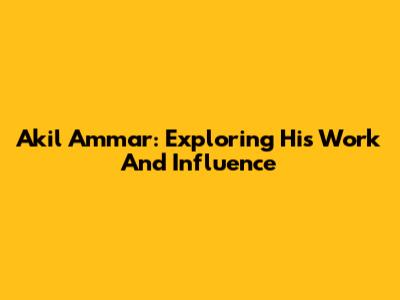Akil Ammar: Exploring His Work And Influence