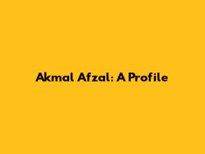 Akmal Afzal: A Profile