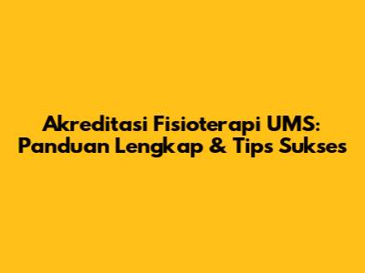 Akreditasi Fisioterapi UMS: Panduan Lengkap & Tips Sukses