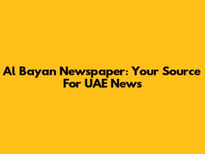 Al Bayan Newspaper: Your Source For UAE News