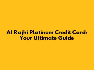 Al Rajhi Platinum Credit Card: Your Ultimate Guide