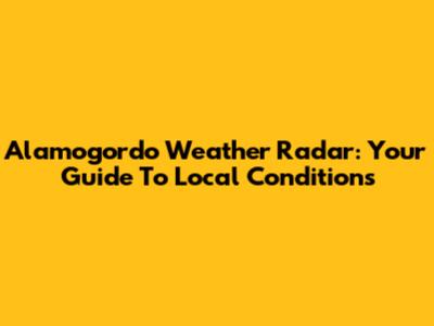 Alamogordo Weather Radar: Your Guide To Local Conditions