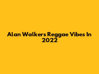 Alan Walker's Reggae Vibes In 2022