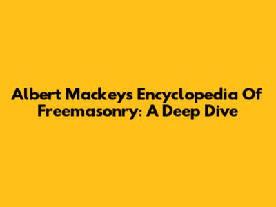 Albert Mackey's Encyclopedia Of Freemasonry: A Deep Dive
