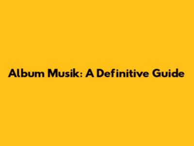 Album Musik: A Definitive Guide