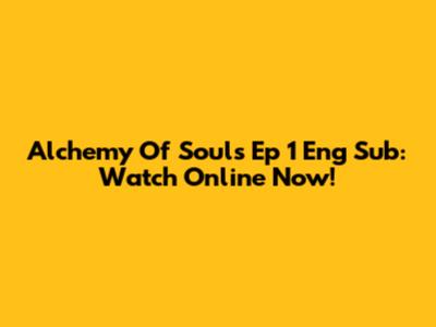 Alchemy Of Souls Ep 1 Eng Sub: Watch Online Now!