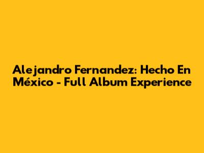 Alejandro Fernandez: Hecho En México - Full Album Experience