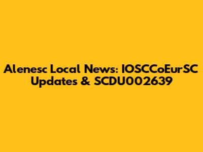 Alenesc Local News: IOSCCoEurSC Updates & SCDU002639