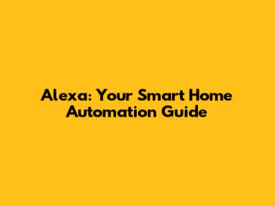Alexa: Your Smart Home Automation Guide