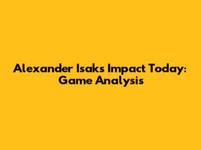 Alexander Isak's Impact Today: Game Analysis