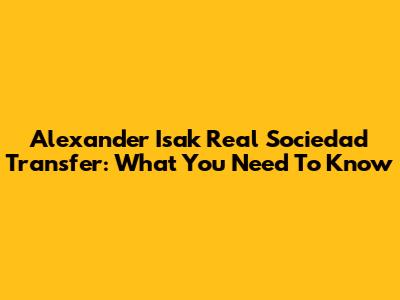 Alexander Isak Real Sociedad Transfer: What You Need To Know
