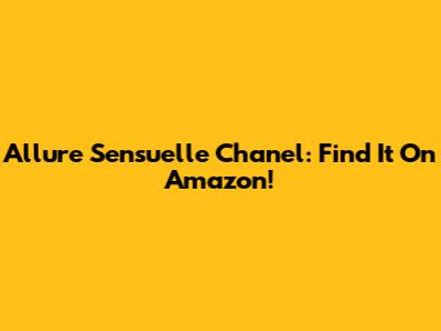 Allure Sensuelle Chanel: Find It On Amazon!