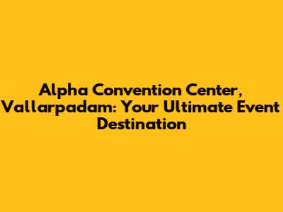 Alpha Convention Center, Vallarpadam: Your Ultimate Event Destination