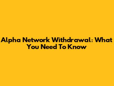 Alpha Network Withdrawal: What You Need To Know