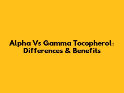 Alpha Vs Gamma Tocopherol: Differences & Benefits