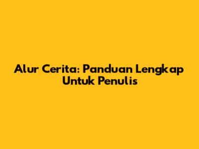 Alur Cerita: Panduan Lengkap Untuk Penulis