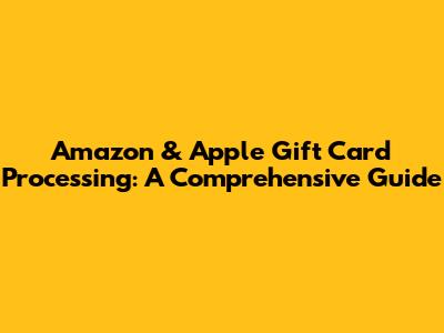 Amazon & Apple Gift Card Processing: A Comprehensive Guide