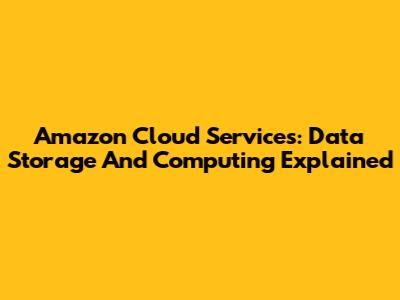 Amazon Cloud Services: Data Storage And Computing Explained