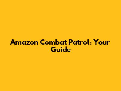 Amazon Combat Patrol: Your Guide