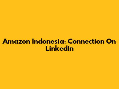 Amazon Indonesia: Connection On LinkedIn