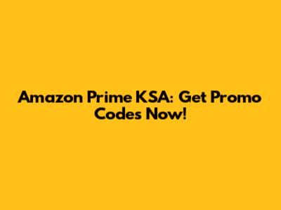 Amazon Prime KSA: Get Promo Codes Now!